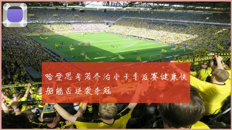 哈登思考若乔治小卡季后赛健康快船能否逆袭夺冠