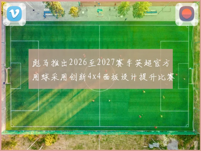 彪马推出2026至2027赛季英超官方用球采用创新4x4面板设计提升比赛表现