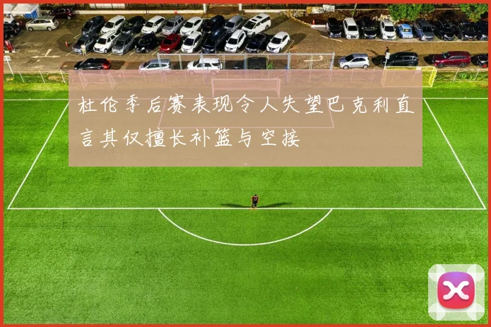 杜伦季后赛表现令人失望巴克利直言其仅擅长补篮与空接