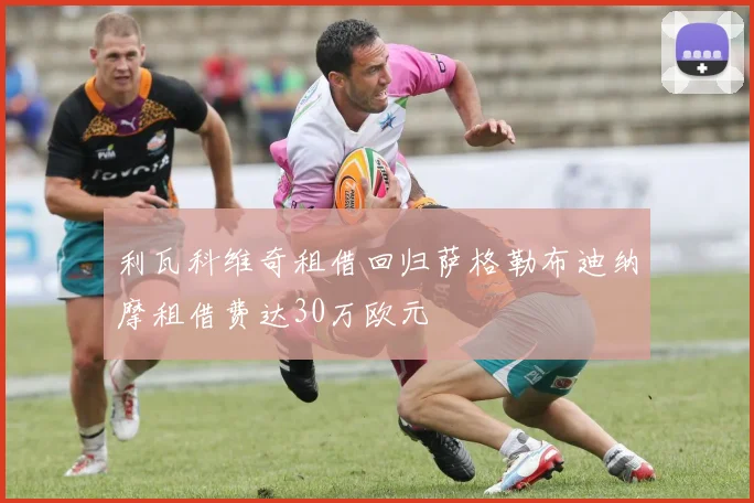 利瓦科维奇租借回归萨格勒布迪纳摩租借费达30万欧元