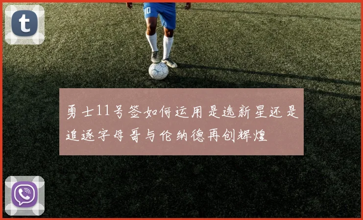 勇士11号签如何运用是选新星还是追逐字母哥与伦纳德再创辉煌