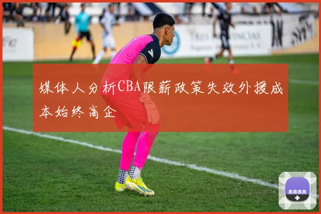 媒体人分析CBA限薪政策失效外援成本始终高企