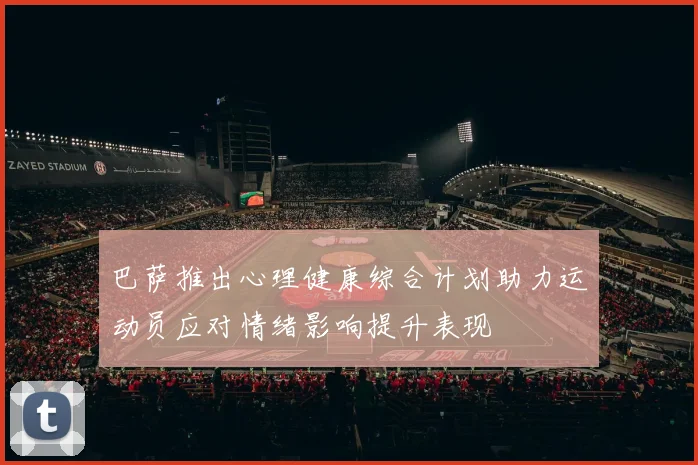 巴萨推出心理健康综合计划助力运动员应对情绪影响提升表现
