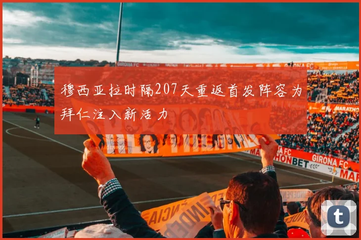 穆西亚拉时隔207天重返首发阵容为拜仁注入新活力